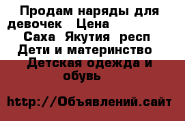 Продам наряды для девочек › Цена ­ 500-1000 - Саха (Якутия) респ. Дети и материнство » Детская одежда и обувь   